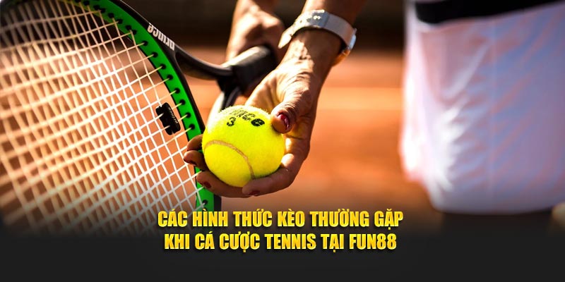 Các hình thức kèo thường gặp khi cá cược tennis tại Fun88